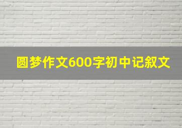 圆梦作文600字初中记叙文