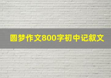 圆梦作文800字初中记叙文