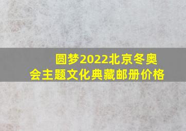 圆梦2022北京冬奥会主题文化典藏邮册价格