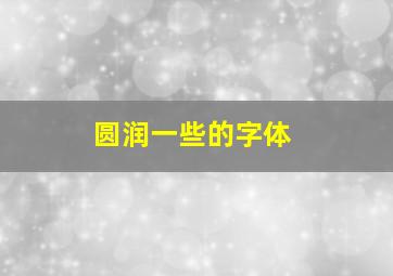 圆润一些的字体