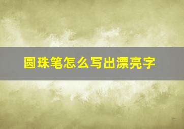 圆珠笔怎么写出漂亮字