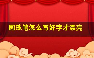 圆珠笔怎么写好字才漂亮