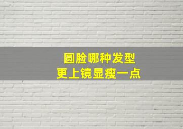 圆脸哪种发型更上镜显瘦一点