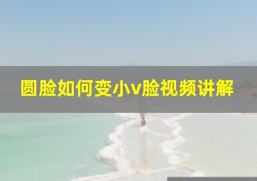 圆脸如何变小v脸视频讲解