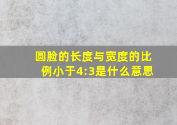 圆脸的长度与宽度的比例小于4:3是什么意思