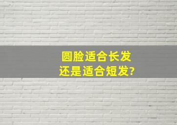 圆脸适合长发还是适合短发?