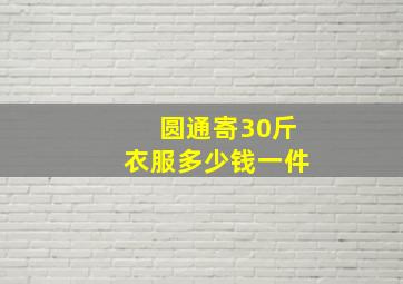 圆通寄30斤衣服多少钱一件