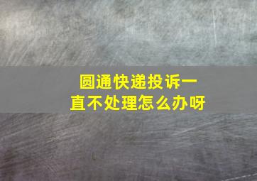 圆通快递投诉一直不处理怎么办呀