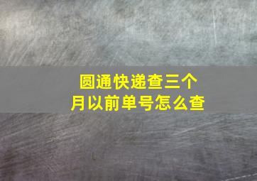 圆通快递查三个月以前单号怎么查