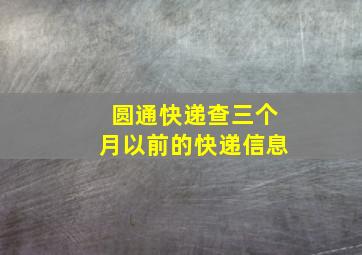 圆通快递查三个月以前的快递信息