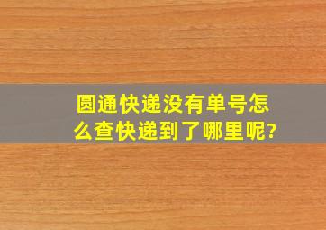 圆通快递没有单号怎么查快递到了哪里呢?