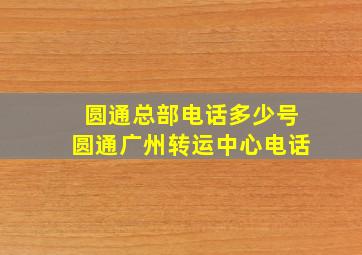 圆通总部电话多少号圆通广州转运中心电话