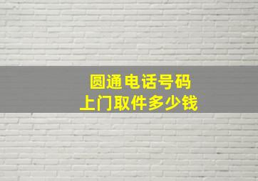 圆通电话号码上门取件多少钱