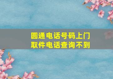 圆通电话号码上门取件电话查询不到