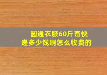 圆通衣服60斤寄快递多少钱啊怎么收费的