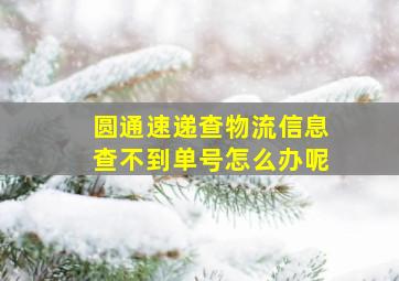 圆通速递查物流信息查不到单号怎么办呢