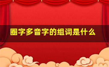 圈字多音字的组词是什么