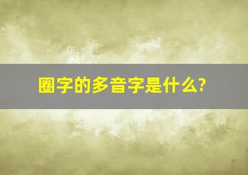 圈字的多音字是什么?