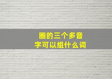 圈的三个多音字可以组什么词