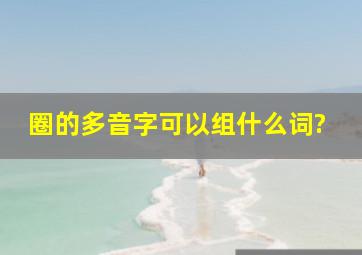 圈的多音字可以组什么词?