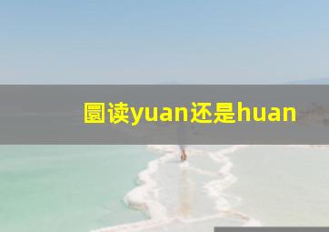 圜读yuan还是huan