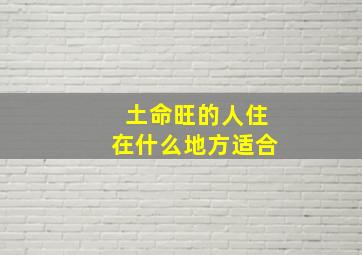 土命旺的人住在什么地方适合