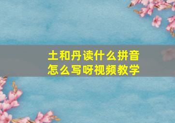 土和丹读什么拼音怎么写呀视频教学