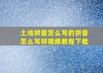 土地拼音怎么写的拼音怎么写呀视频教程下载