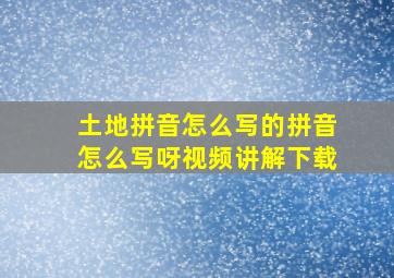 土地拼音怎么写的拼音怎么写呀视频讲解下载