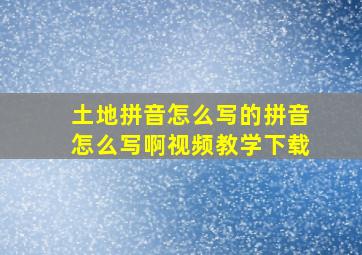 土地拼音怎么写的拼音怎么写啊视频教学下载