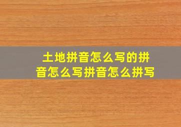 土地拼音怎么写的拼音怎么写拼音怎么拼写