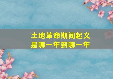 土地革命期间起义是哪一年到哪一年