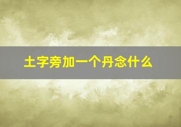 土字旁加一个丹念什么