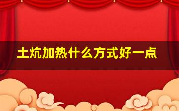 土炕加热什么方式好一点