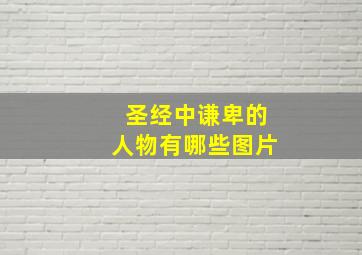 圣经中谦卑的人物有哪些图片