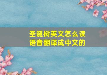 圣诞树英文怎么读语音翻译成中文的