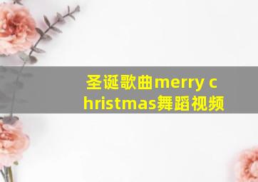 圣诞歌曲merry christmas舞蹈视频