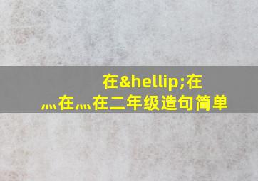 在…在灬在灬在二年级造句简单