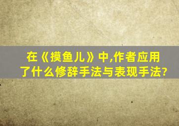 在《摸鱼儿》中,作者应用了什么修辞手法与表现手法?