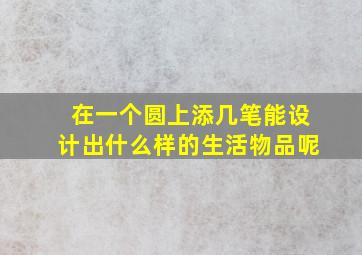 在一个圆上添几笔能设计出什么样的生活物品呢