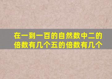 在一到一百的自然数中二的倍数有几个五的倍数有几个