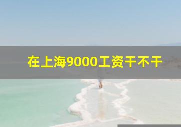 在上海9000工资干不干