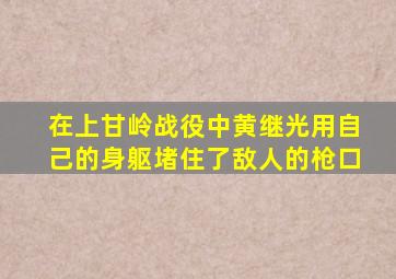 在上甘岭战役中黄继光用自己的身躯堵住了敌人的枪口