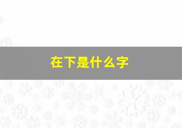 在下是什么字