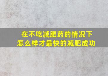 在不吃减肥药的情况下怎么样才最快的减肥成功