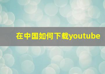 在中国如何下载youtube