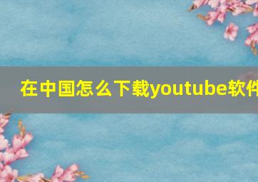 在中国怎么下载youtube软件