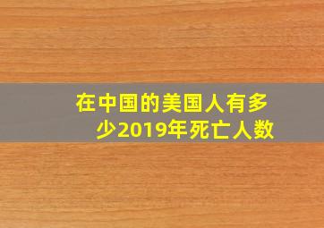 在中国的美国人有多少2019年死亡人数