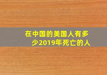 在中国的美国人有多少2019年死亡的人