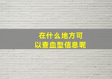 在什么地方可以查血型信息呢